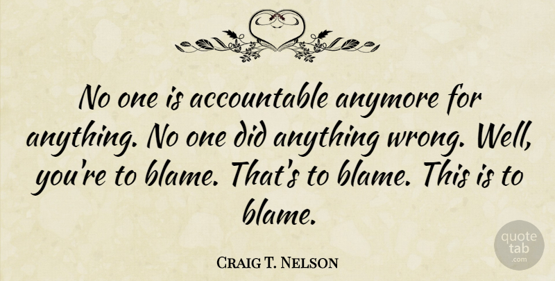 Craig T. Nelson Quote About Anymore: No One Is Accountable Anymore...