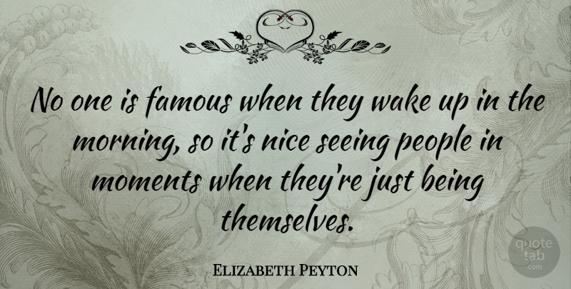 Elizabeth Peyton Quote About Famous, Moments, Morning, People, Seeing: No One Is Famous When...