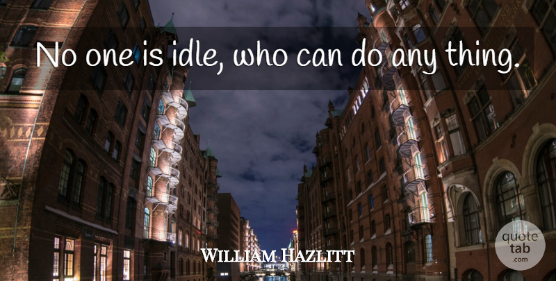 William Hazlitt Quote About undefined: No One Is Idle Who...