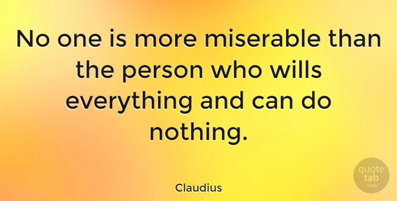 Claudius Quote About Miserable, Persons, Can Do: No One Is More Miserable...