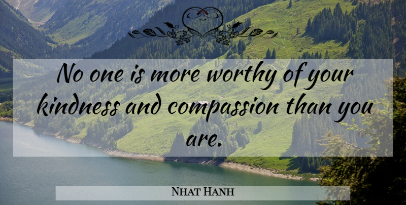 Nhat Hanh Quote About Kindness, Compassion, Worthy: No One Is More Worthy...