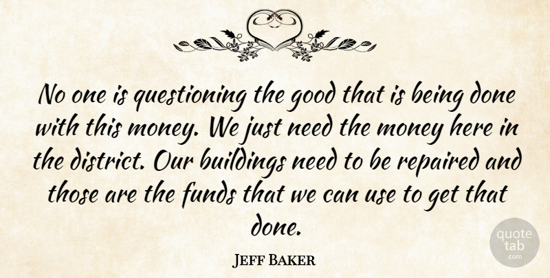 Jeff Baker Quote About Buildings, Funds, Good, Money: No One Is Questioning The...