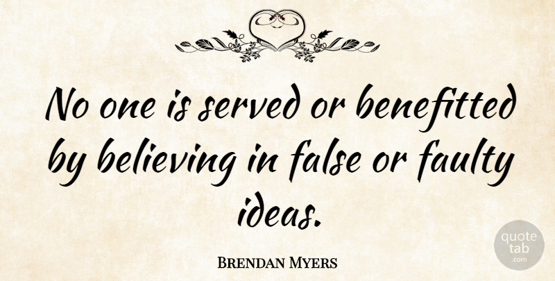 Brendan Myers Quote About Believing, False, Faulty, Served: No One Is Served Or...