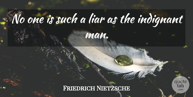 Friedrich Nietzsche Quote About Liars, Men, Indignant: No One Is Such A...