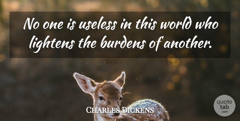 Charles Dickens Quote About Burdens, Useless, Worth: No One Is Useless In...