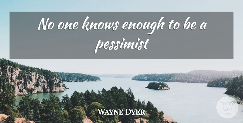 Wayne Dyer Quote About Spiritual, Philosophical, Enough: No One Knows Enough To...