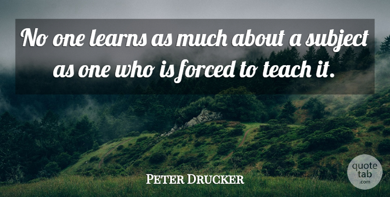Peter Drucker Quote About Inspirational, Teach, Subjects: No One Learns As Much...