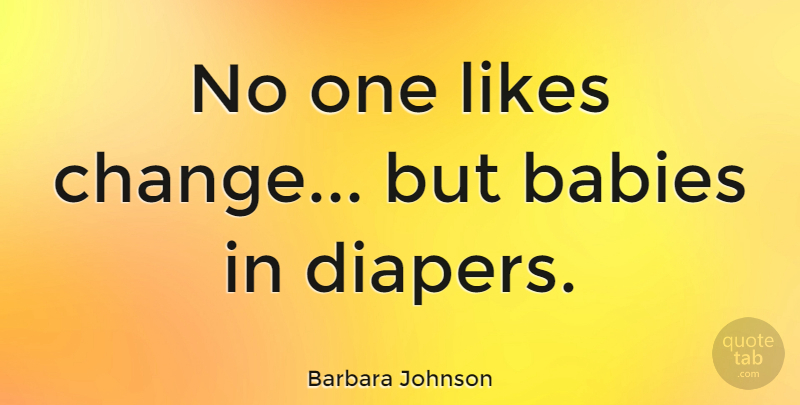 Barbara Johnson Quote About Baby, Diapers, Likes: No One Likes Change But...
