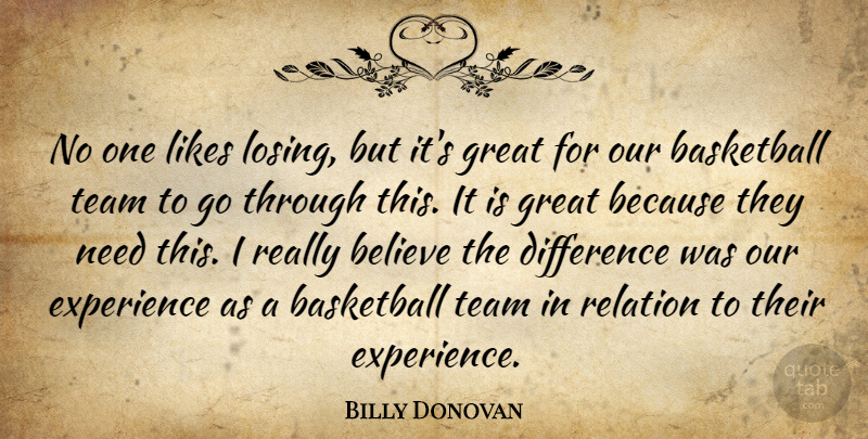 Billy Donovan Quote About Basketball, Believe, Difference, Experience, Great: No One Likes Losing But...