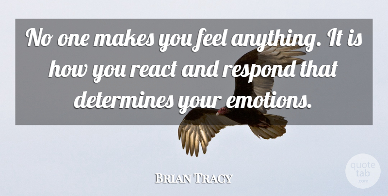 Brian Tracy Quote About Emotion, Feels, Determine: No One Makes You Feel...