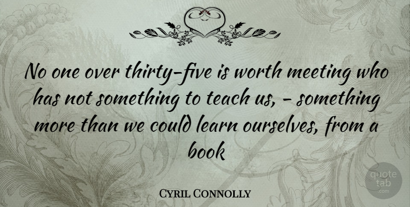 Cyril Connolly Quote About Book, Learn, Meeting, Teach, Worth: No One Over Thirty Five...