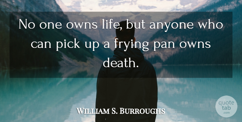 William S. Burroughs Quote About Death, Frying Pans, Picks: No One Owns Life But...