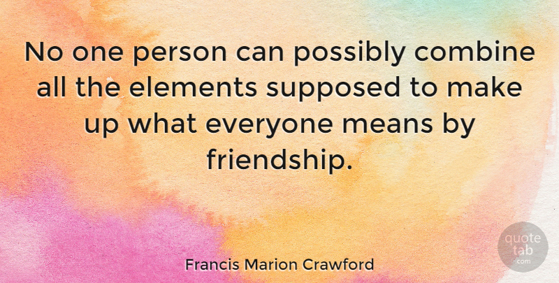 Francis Marion Crawford Quote About Cute, Mean, Elements: No One Person Can Possibly...