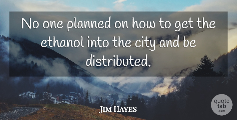 Jim Hayes Quote About City, Ethanol, Planned: No One Planned On How...