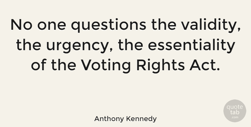 Anthony Kennedy Quote About Rights, Voting, Right To Vote: No One Questions The Validity...
