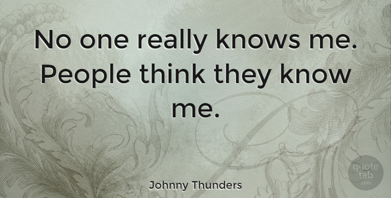 Johnny Thunders Quote About Thinking, People, Know Me: No One Really Knows Me...