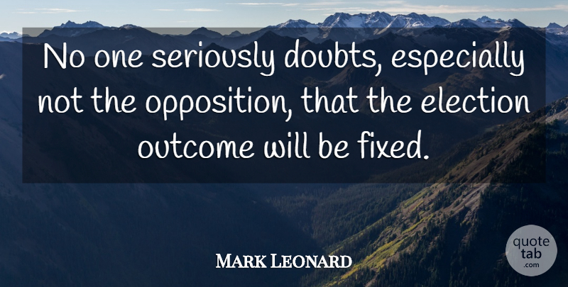 Mark Leonard Quote About Election, Outcome, Seriously: No One Seriously Doubts Especially...