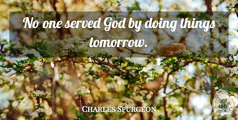 Charles Spurgeon Quote About Tomorrow: No One Served God By...