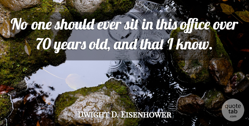 Dwight D. Eisenhower Quote About Years, Office, Should: No One Should Ever Sit...