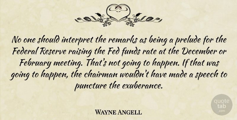Wayne Angell Quote About Chairman, December, February, Fed, Federal: No One Should Interpret The...