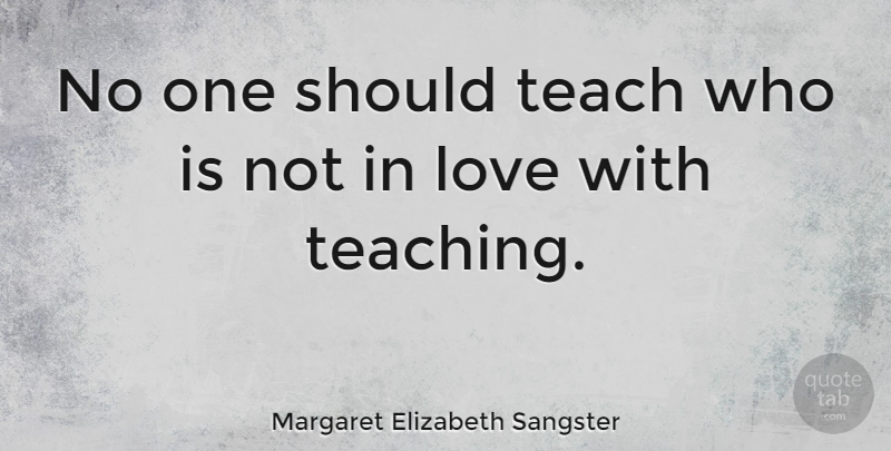 Margaret Elizabeth Sangster Quote About Teaching, Should, Teach: No One Should Teach Who...