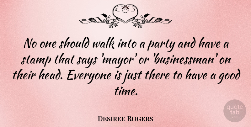 Desiree Rogers Quote About Good, Says, Stamp, Time, Walk: No One Should Walk Into...