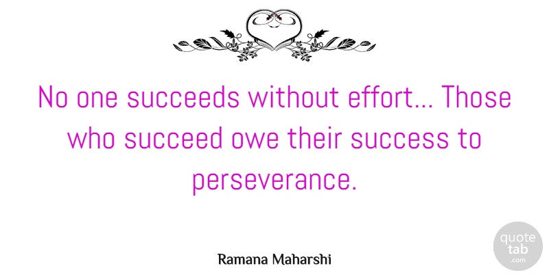 Ramana Maharshi Quote About Perseverance, Effort, Succeed: No One Succeeds Without Effort...