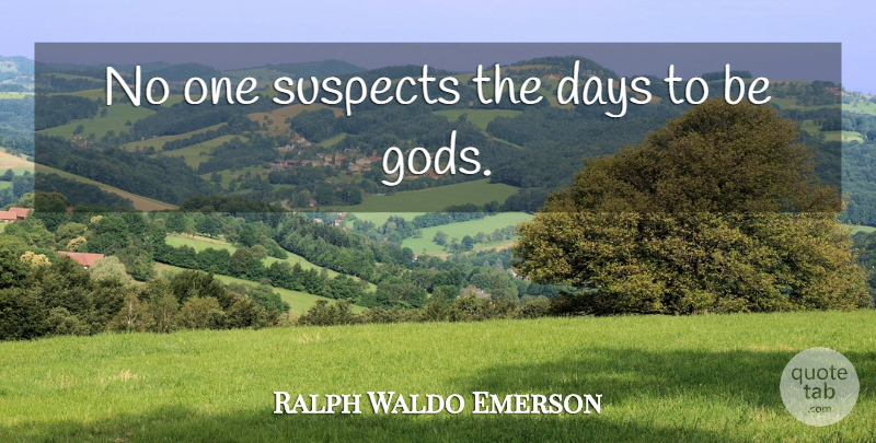 Ralph Waldo Emerson Quote About Inspirational, Suspects: No One Suspects The Days...