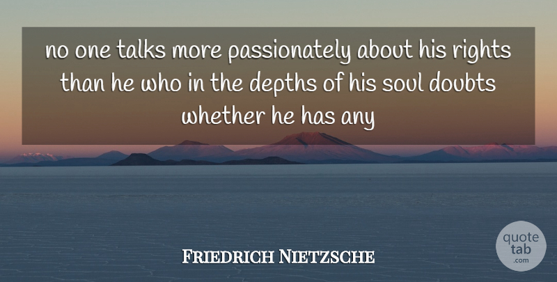 Friedrich Nietzsche Quote About Rights, Soul, Doubt: No One Talks More Passionately...