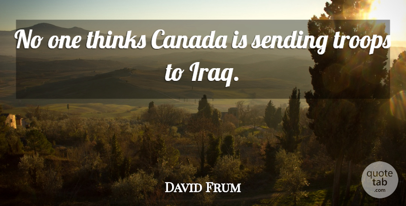 David Frum Quote About Canada, Sending, Thinks, Troops: No One Thinks Canada Is...
