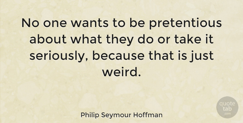 Philip Seymour Hoffman Quote About Want, Pretentious: No One Wants To Be...