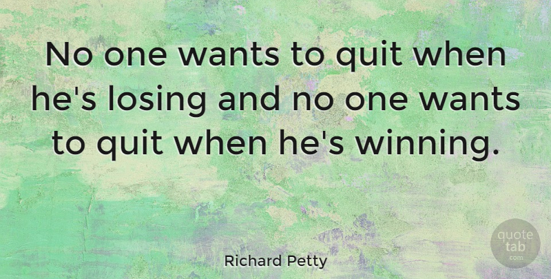 Richard Petty Quote About Winning, Want, Losing: No One Wants To Quit...