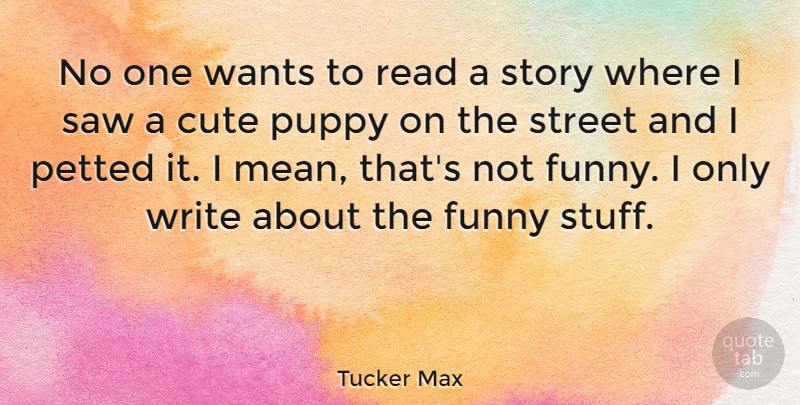 Tucker Max Quote About Funny, Puppy, Saw, Street, Wants: No One Wants To Read...