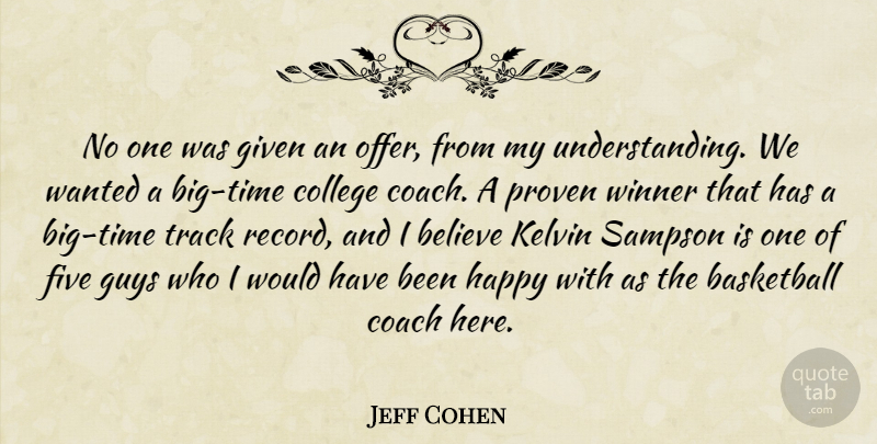 Jeff Cohen Quote About Basketball, Believe, Coach, College, Five: No One Was Given An...