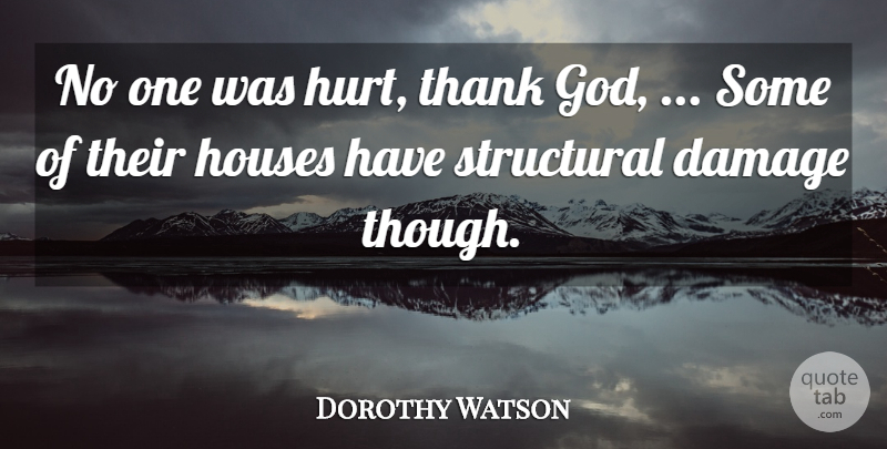 Dorothy Watson Quote About Damage, Houses, Structural, Thank: No One Was Hurt Thank...