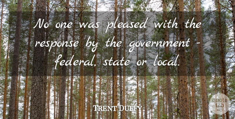Trent Duffy Quote About Government, Pleased, Response, State: No One Was Pleased With...