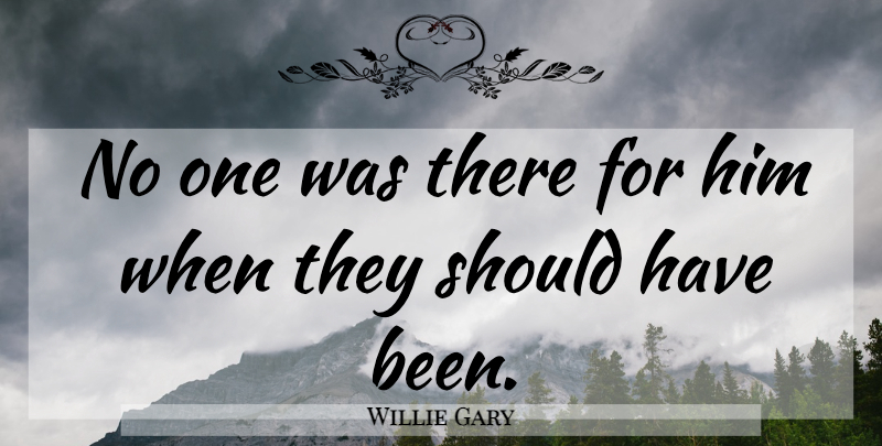 Willie Gary Quote About undefined: No One Was There For...