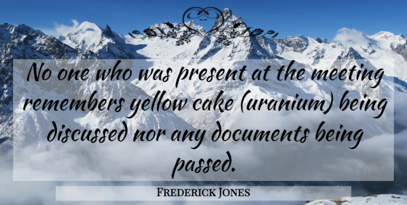 Frederick Jones Quote About Cake, Discussed, Documents, Meeting, Nor: No One Who Was Present...