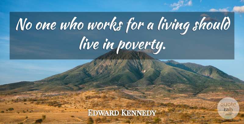 Edward Kennedy Quote About Poverty, Ending Poverty, Should: No One Who Works For...