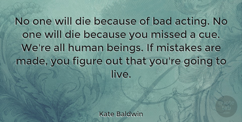 Kate Baldwin Quote About Bad, Figure, Human, Missed: No One Will Die Because...