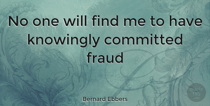 Bernard Ebbers Quote About Fraud, Committed, Find Me: No One Will Find Me...