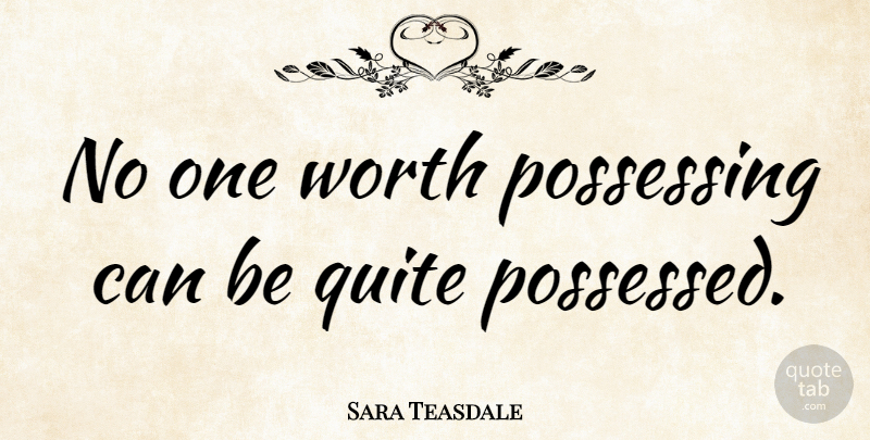 Sara Teasdale Quote About Memorable, Possessed, Possessing: No One Worth Possessing Can...