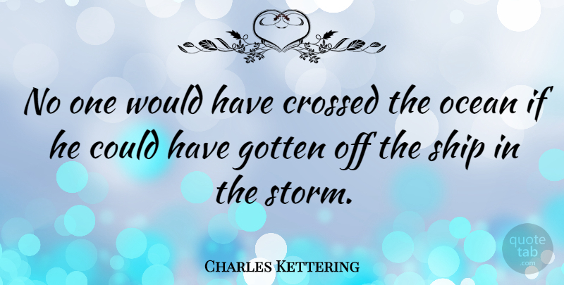 Charles Kettering Quote About Ocean, Achievement, Storm: No One Would Have Crossed...