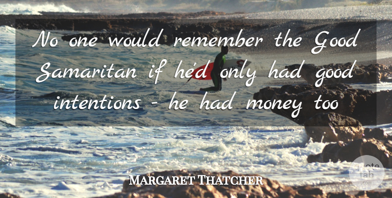 Margaret Thatcher Quote About Good, Intentions, Life, Money, Remember: No One Would Remember The...