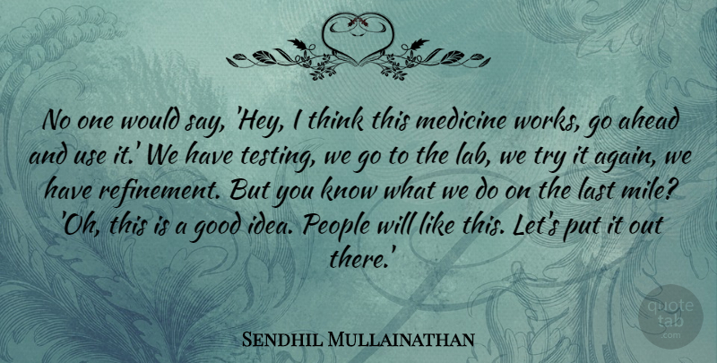 Sendhil Mullainathan Quote About Ahead, Good, Last, People: No One Would Say Hey...