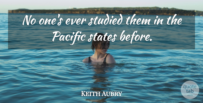Keith Aubry Quote About Pacific, States, Studied: No Ones Ever Studied Them...