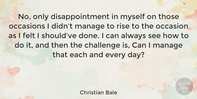 Christian Bale Quote About Disappointment, Challenges, Done: No Only Disappointment In Myself...