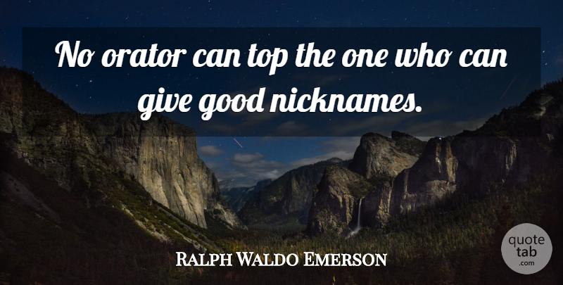 Ralph Waldo Emerson Quote About Giving, Nicknames, Orators: No Orator Can Top The...