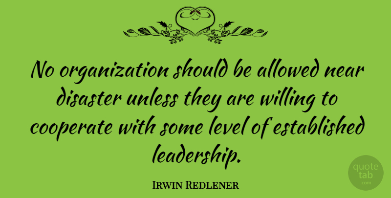 Irwin Redlener Quote About Allowed, Cooperate, Leadership, Near, Unless: No Organization Should Be Allowed...