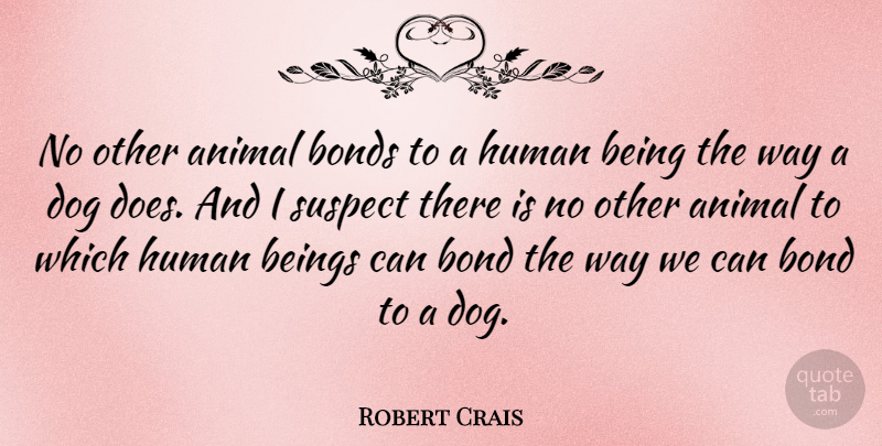 Robert Crais Quote About Beings, Bonds, Human, Suspect: No Other Animal Bonds To...